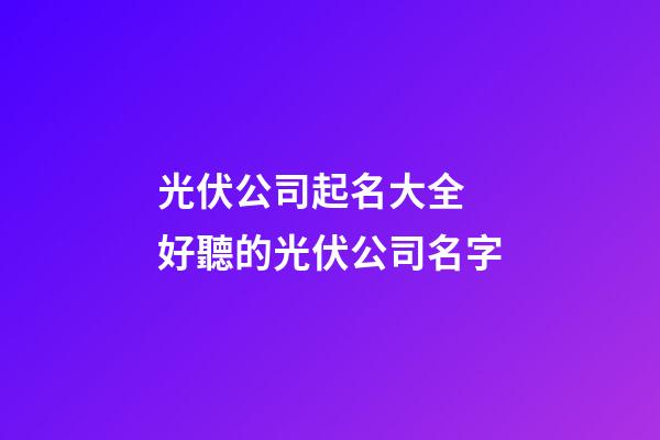 光伏公司起名大全 好聽的光伏公司名字-第1張-公司起名-玄機(jī)派